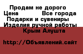 Продам не дорого › Цена ­ 8 500 - Все города Подарки и сувениры » Изделия ручной работы   . Крым,Алушта